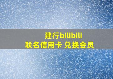 建行bilibili联名信用卡 兑换会员